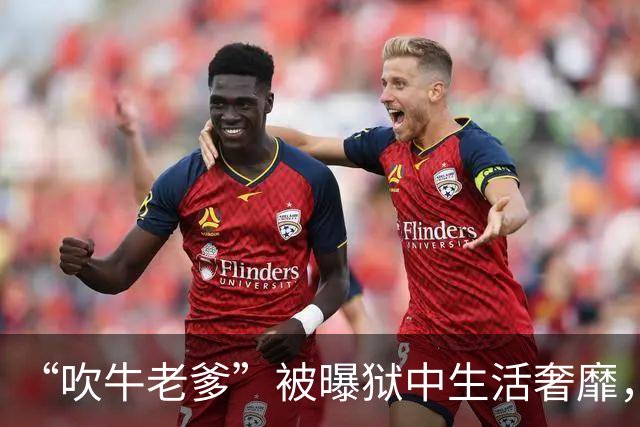 “吹牛老爹”被曝狱中生活奢靡，有人为其做饭按摩，有人打扫卫生，拥有一部违禁手机