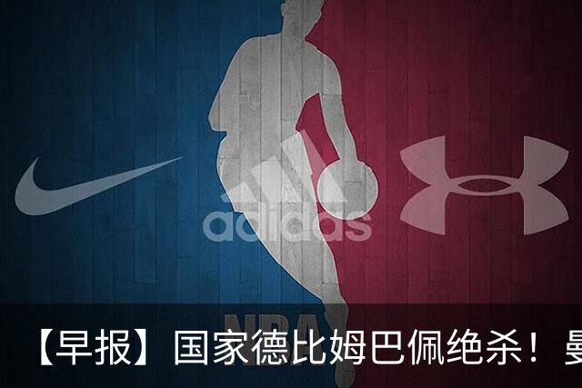 【早报】国家德比姆巴佩绝杀！曼联各项赛事8轮不胜！