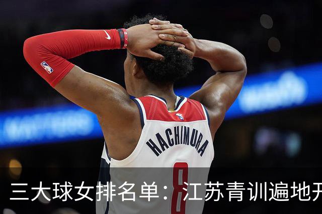 三大球女排名单：江苏青训遍地开花，5队40多名小将源自江苏体系