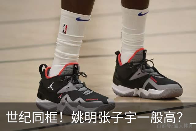 世纪同框！姚明张子宇一般高？ 张子宇：其实我2米23