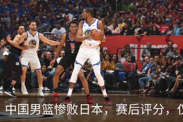 中国男篮惨败日本，赛后评分，仅三人表现不及格，4人被点名批评