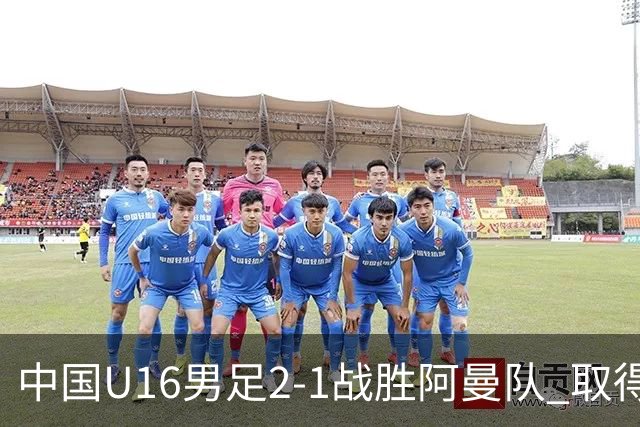 中国U16男足2-1战胜阿曼队 取得U17海湾杯两连胜