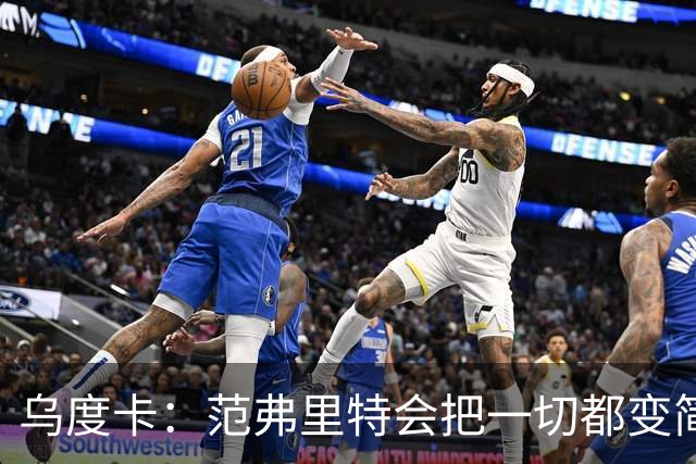 乌度卡：范弗里特会把一切都变简单 他是场上的另一个教练！