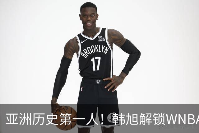 亚洲历史第一人！韩旭解锁WNBA600分里程碑 继续创造历史