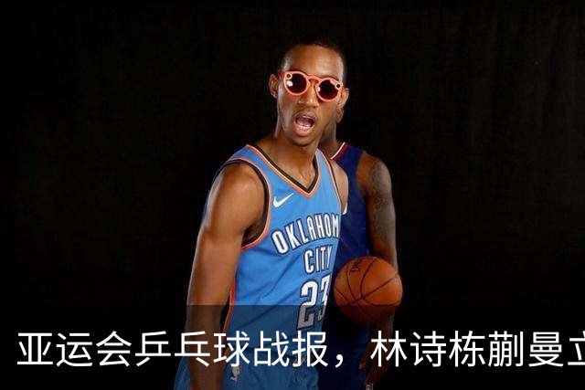 亚运会乒乓球战报，林诗栋蒯曼立大功，奥运会亚军无缘16强