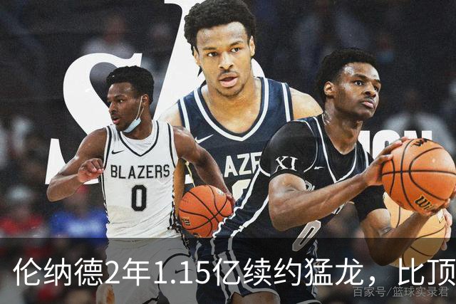 伦纳德2年1.15亿续约猛龙，比顶薪少拿1100万