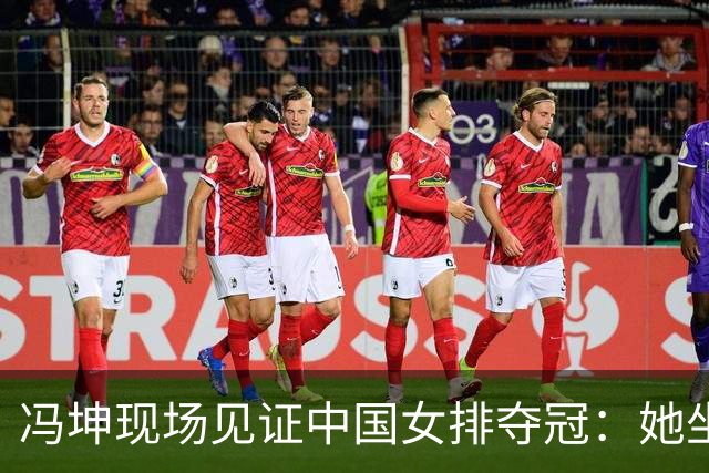 冯坤现场见证中国女排夺冠：她坐在场边，满眼都是年轻的自己