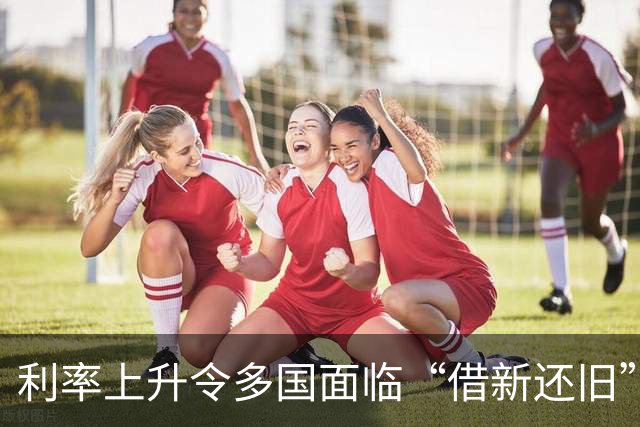 利率上升令多国面临“借新还旧”难题