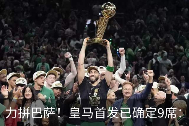 力拼巴萨！皇马首发已确定9席：穆帅3种策略 仅余2处未知