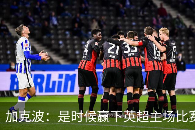 加克波：是时候赢下英超主场比赛，六个月不胜实在太久了