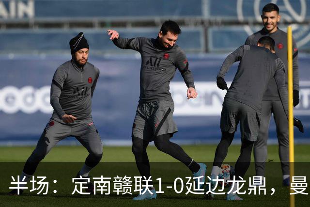 半场：定南赣联1-0延边龙鼎，曼努埃尔-帕拉西奥斯破门