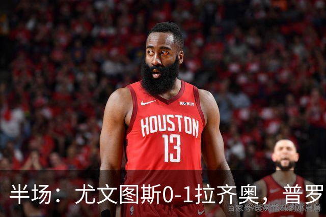 半场：尤文图斯0-1拉齐奥，普罗夫斯特高破僵