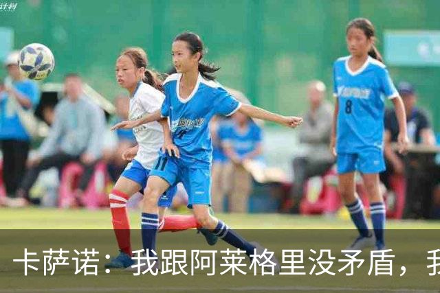 卡萨诺：我跟阿莱格里没矛盾，我只是不喜欢他的执教方式