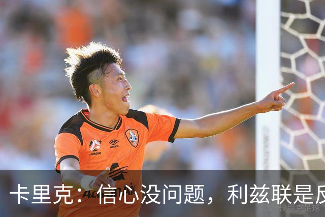 卡里克：信心没问题，利兹联是反弹良机