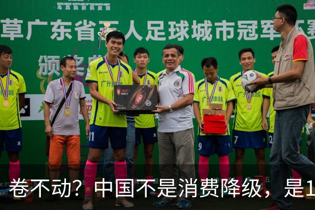 卷不动？中国不是消费降级，是14亿人的好日子把市场“喂饱”了！
