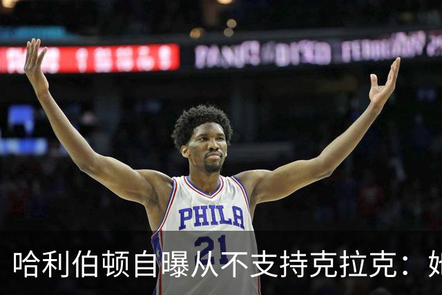 哈利伯顿自曝从不支持克拉克：她脱下爱荷华球衣我才改口