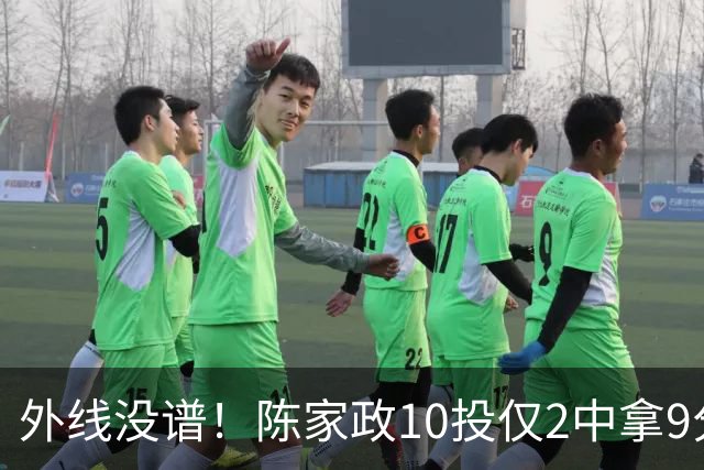 外线没谱！陈家政10投仅2中拿9分4板 三分8中1