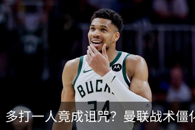 多打一人竟成诅咒？曼联战术僵化与自满心态酿苦果