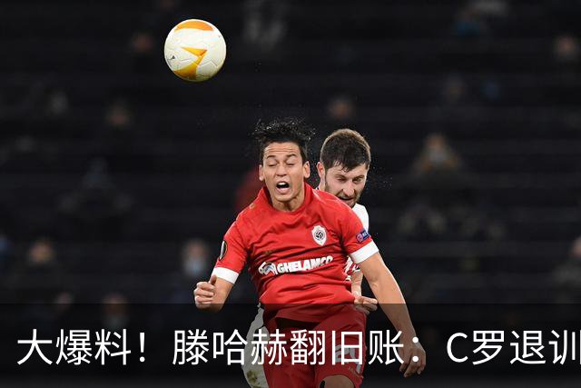 大爆料！滕哈赫翻旧账：C罗退训练、心率不达标、跑圈只跑两圈
