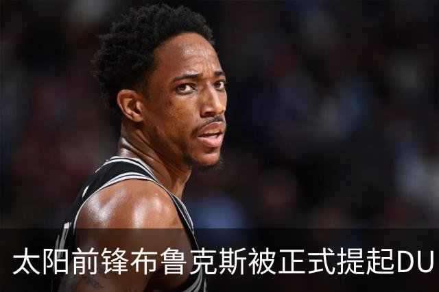 太阳前锋布鲁克斯被正式提起DUI指控，提审定于10月28日