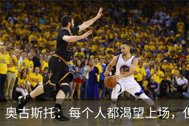 奥古斯托：每个人都渴望上场，但团队目标比个人目标更重要