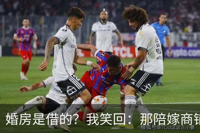 婚房是借的？我笑回：那陪嫁商铺也是借的，正好一起还