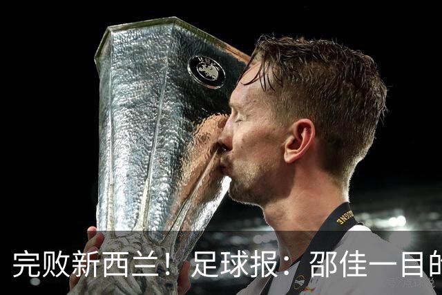 完败新西兰！足球报：邵佳一目的观察球员，为亚洲杯进行人员储备