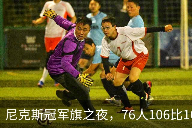尼克斯冠军旗之夜，76人106比100搅局