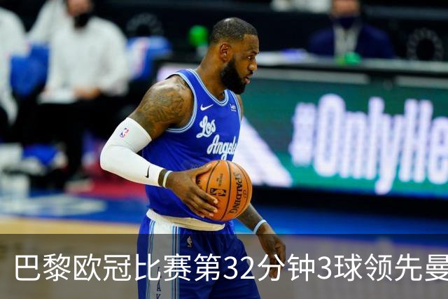 巴黎欧冠比赛第32分钟3球领先曼城，赛事历史第二快