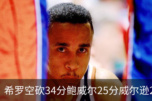 希罗空砍34分鲍威尔25分威尔逊21+6 公牛击败雄鹿