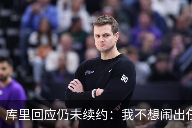 库里回应仍未续约：我不想闹出任何风波 这不会影响新赛季表现
