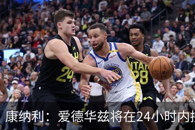 康纳利：爱德华兹将在24小时内接受手术 他不会缺席整个赛季