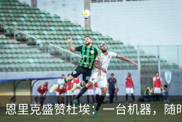 恩里克盛赞杜埃：一台机器，随时准备上场