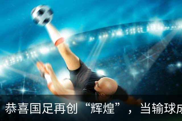 恭喜国足再创“辉煌”，当输球成为肌肉记忆，未必不是种行为艺术