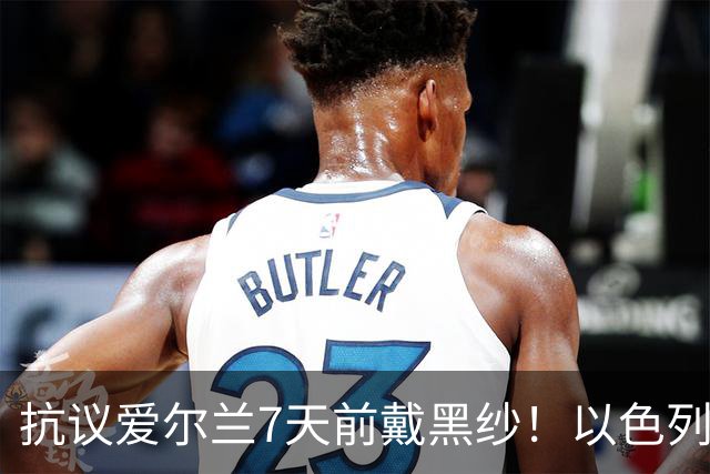 抗议爱尔兰7天前戴黑纱！以色列队今天也戴了：悼念3年前的遇难者