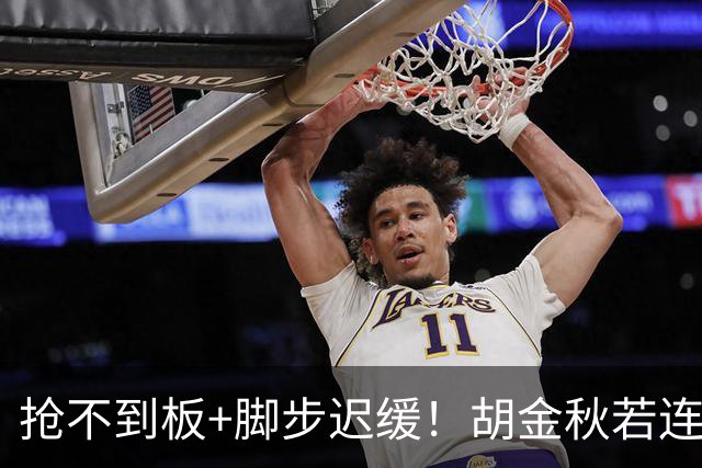 抢不到板+脚步迟缓！胡金秋若连中锋都难胜任 他该退出男篮了吗