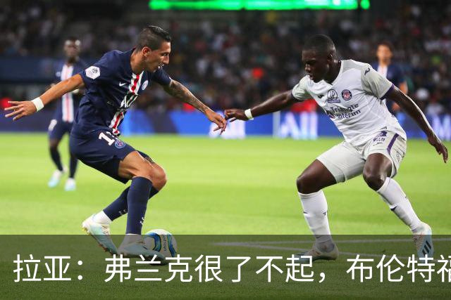拉亚：弗兰克很了不起，布伦特福德取得的成功要归功于他