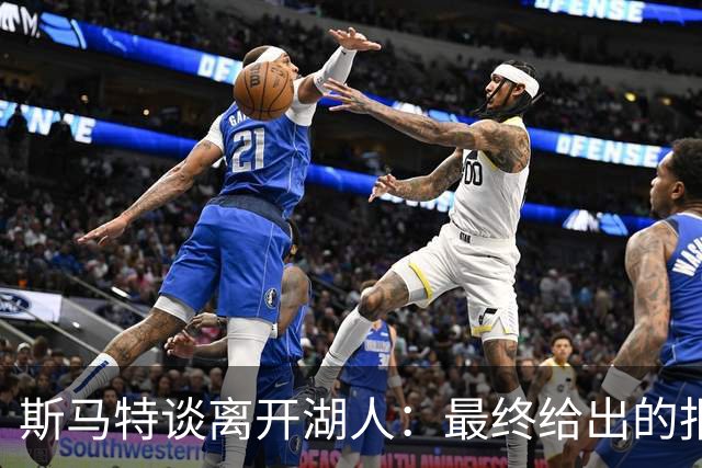 斯马特谈离开湖人：最终给出的报价与我的表现不符