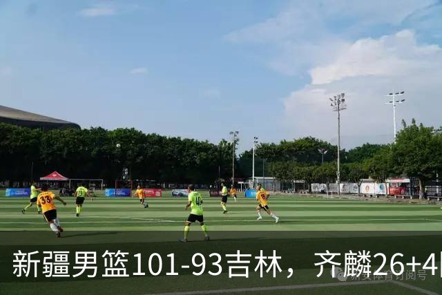新疆男篮101-93吉林，齐麟26+4阿不都沙拉木状态不佳，姜伟泽19+8