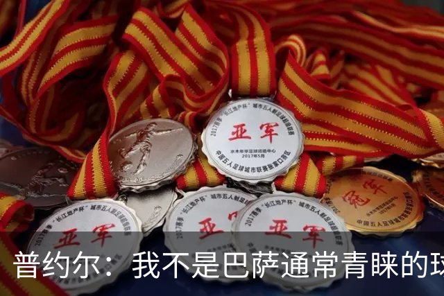 普约尔：我不是巴萨通常青睐的球员类型；儿时接受了严苛训练