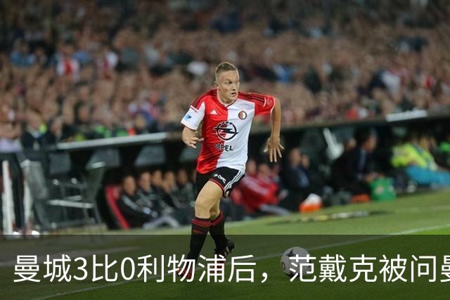 曼城3比0利物浦后，范戴克被问曼城裁决：等彻底了结再说
