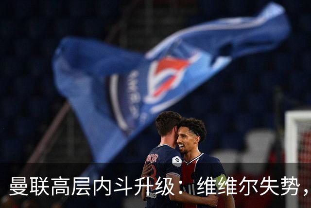 曼联高层内斗升级：维维尔失势，埃迪豪成帅位头号热门