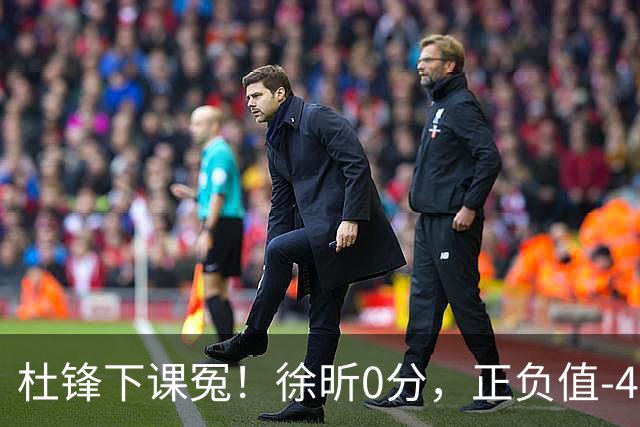 杜锋下课冤！徐昕0分，正负值-48，焦泊乔太软，球迷排队道歉！