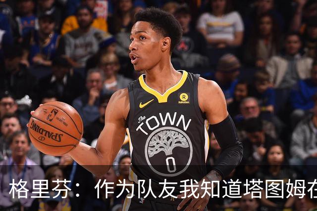 格里芬：作为队友我知道塔图姆在乎布朗 双方都需要时间消化交易