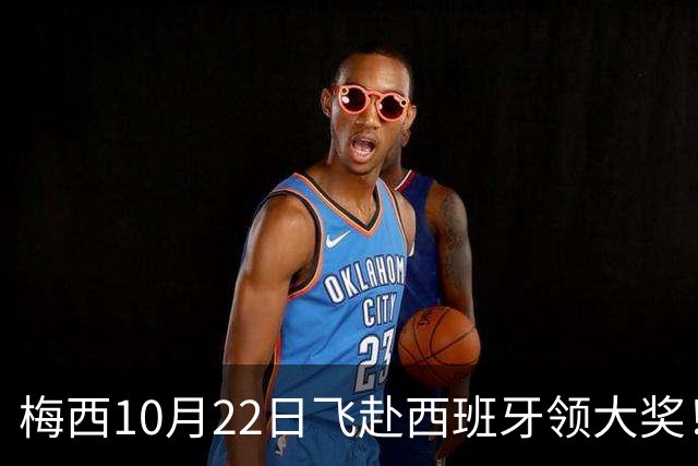 梅西10月22日飞赴西班牙领大奖！39岁球王为何能击败27位候选人？