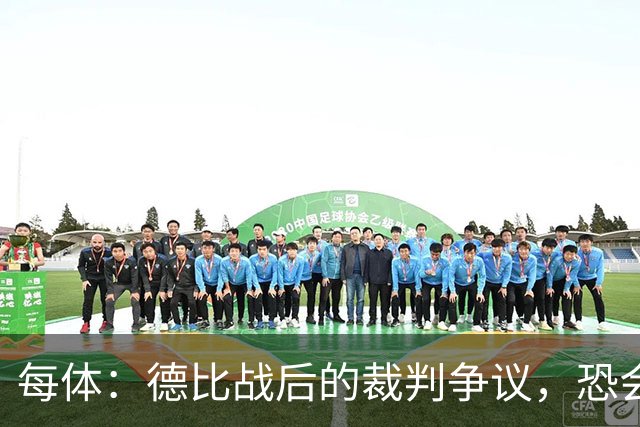 每体：德比战后的裁判争议，恐会成为皇马掩盖问题的完美借口