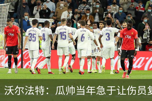 沃尔法特：瓜帅当年急于让伤员复出；他或许很懂球但他不懂伤病