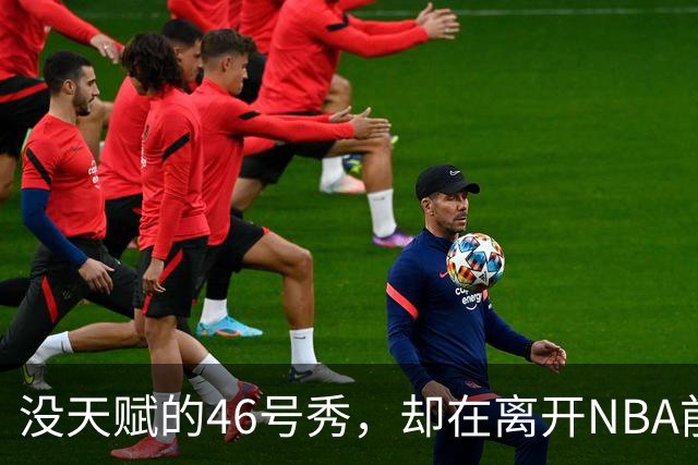 没天赋的46号秀，却在离开NBA前，带走3冠+1亿薪水