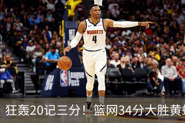 狂轰20记三分！篮网34分大胜黄蜂 兰德尔首秀13分小波特16分