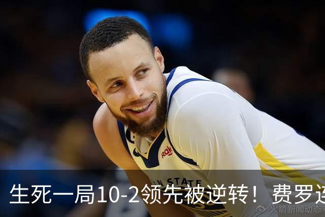 生死一局10-2领先被逆转！费罗连叫暂停脸色从晴转阴 赛后场边怒吼